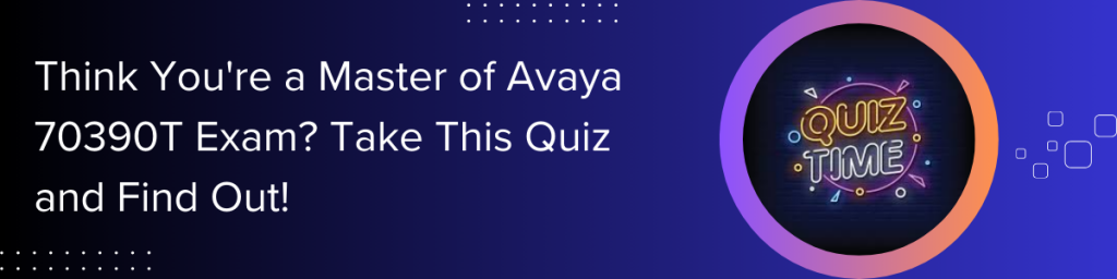 Think-You're-a-Master-of-Avaya-70390T-Exam-Take-This-Quiz-and-Find-Out!