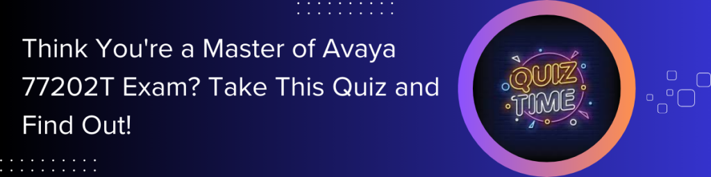 Think-You're-a-Master-of-Avaya-77202T-Exam-Take-This-Quiz-and-Find-Out!