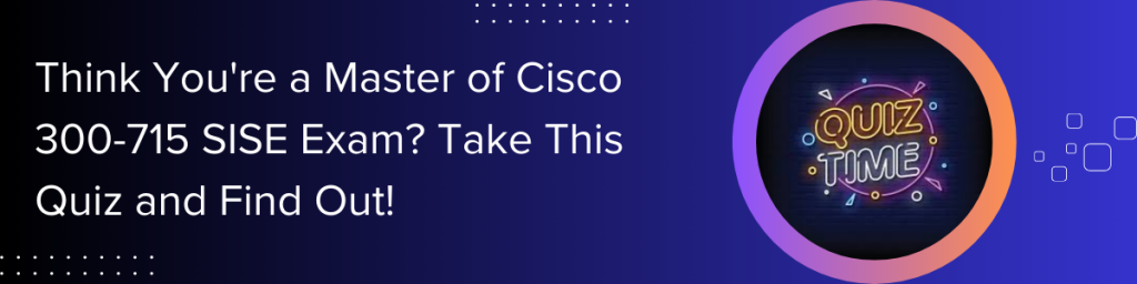 Think-You're-a-Master-of-Cisco-300-715-SISE-Exam-Take-This-Quiz-and-Find-Out!