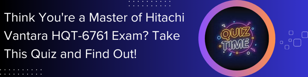 Hitachi-Vantara-HQT-6761-Exam-Quiz