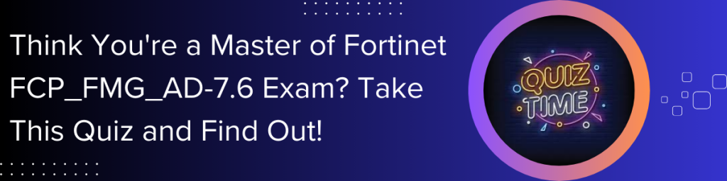 Think You're a Master of Fortinet FCP_FMG_AD-7.6 Exam? Take This Quiz and Find Out!' and neon 'Quiz Time' graphic.