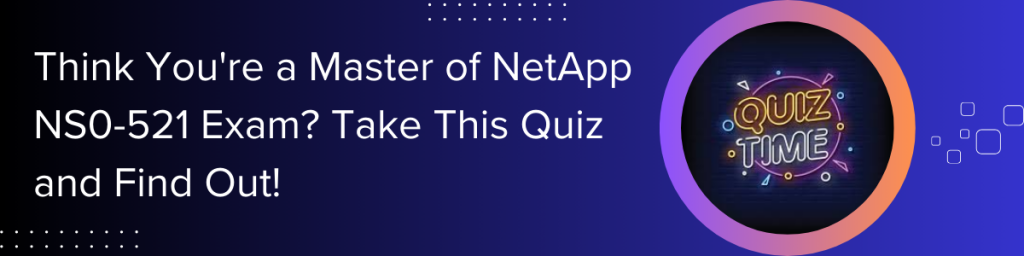 Think-you-re-a-master-of-netapp-ns0-521-exam-take-this-quiz-and-find-out