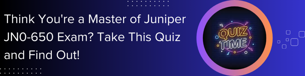 Think-You're-a-Master-of-Juniper-JN0-650-Exam-Take-This-Quiz-and-Find-Out