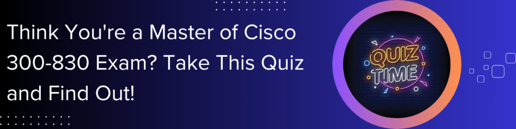Banner inviting users to test their Cisco 300-830 exam knowledge with a quiz, featuring ‘Quiz Time’ graphic on a dark gradient background
